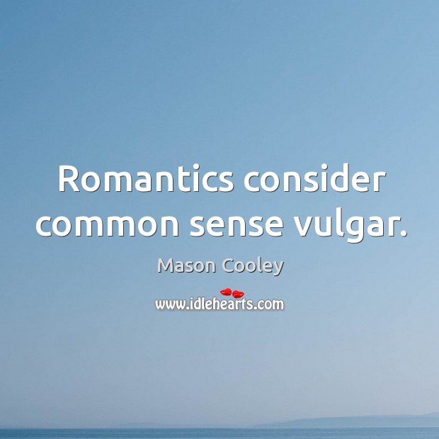 Romantics consider common sense vulgar. Mason Cooley Picture Quote
