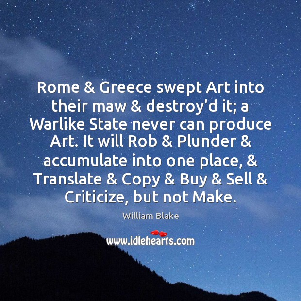 Rome & Greece swept Art into their maw & destroy’d it; a Warlike State William Blake Picture Quote