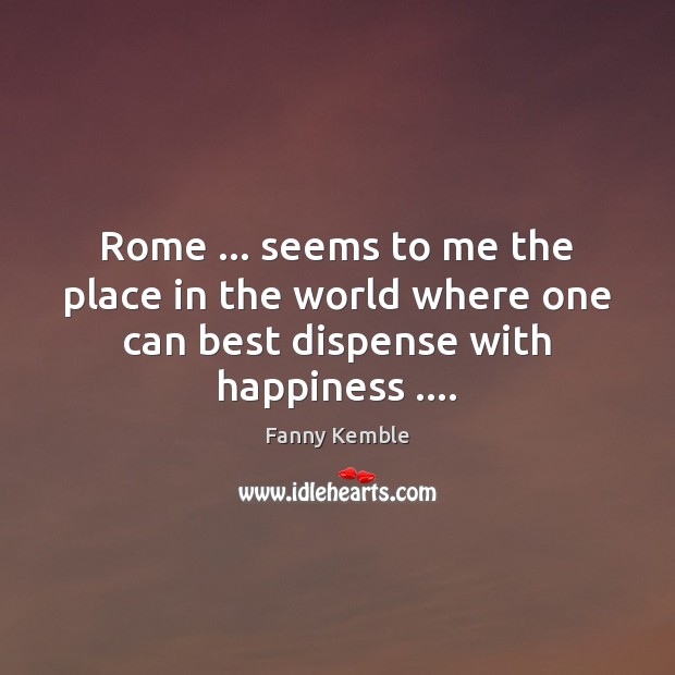 Rome … seems to me the place in the world where one can Fanny Kemble Picture Quote