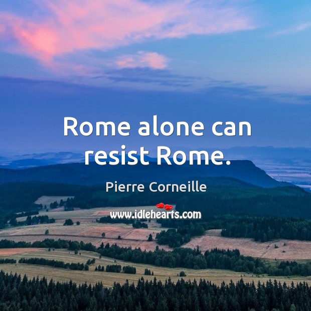 Rome alone can resist Rome. Pierre Corneille Picture Quote
