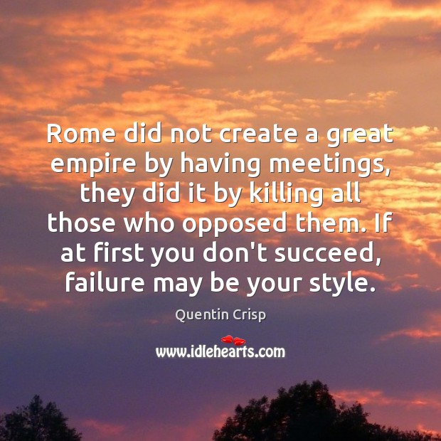 Rome did not create a great empire by having meetings, they did Quentin Crisp Picture Quote