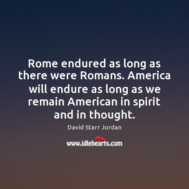 Rome endured as long as there were Romans. America will endure as David Starr Jordan Picture Quote