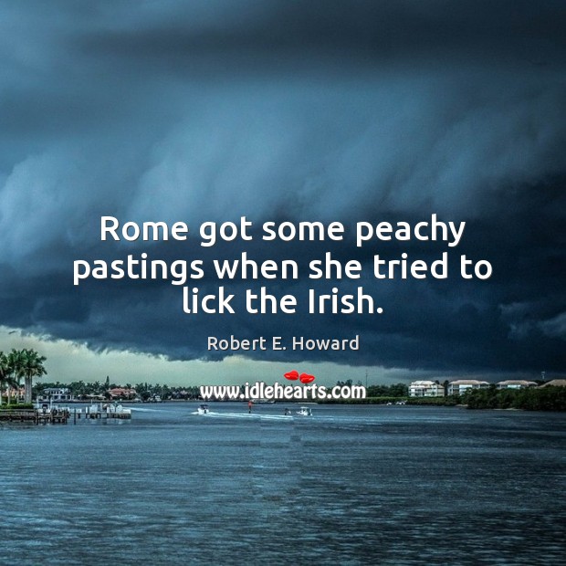 Rome got some peachy pastings when she tried to lick the Irish. Robert E. Howard Picture Quote