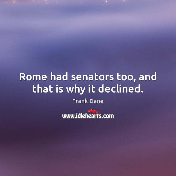 Rome had senators too, and that is why it declined. Frank Dane Picture Quote