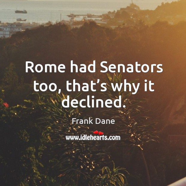 Rome had senators too, that’s why it declined. Frank Dane Picture Quote