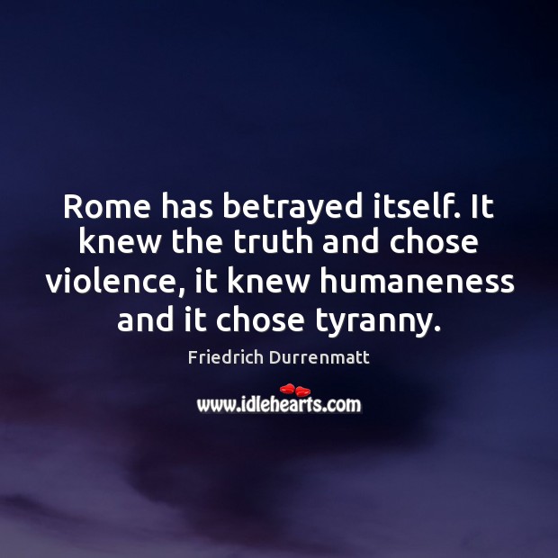 Rome has betrayed itself. It knew the truth and chose violence, it Friedrich Durrenmatt Picture Quote