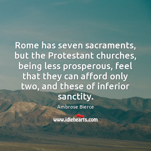 Rome has seven sacraments, but the Protestant churches, being less prosperous, feel Ambrose Bierce Picture Quote