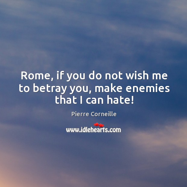 Rome, if you do not wish me to betray you, make enemies that I can hate! Image