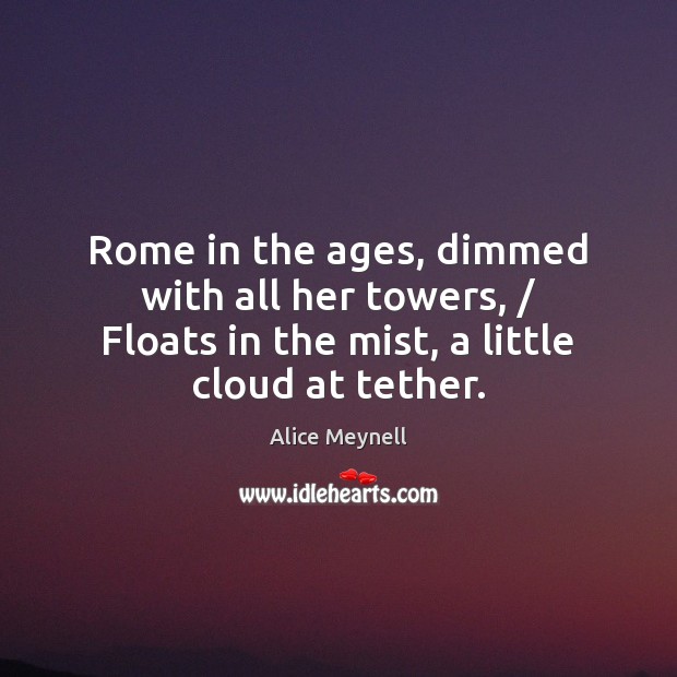 Rome in the ages, dimmed with all her towers, / Floats in the Image