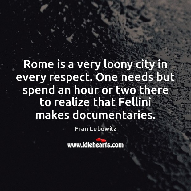 Rome is a very loony city in every respect. One needs but Fran Lebowitz Picture Quote