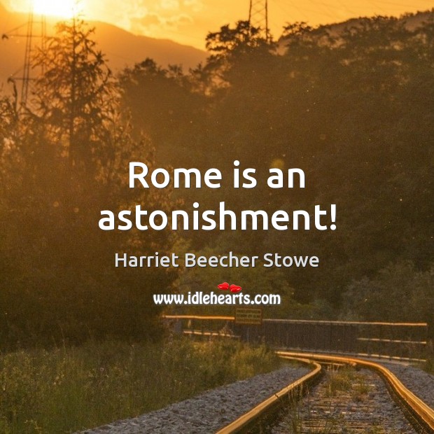 Rome is an astonishment! Harriet Beecher Stowe Picture Quote