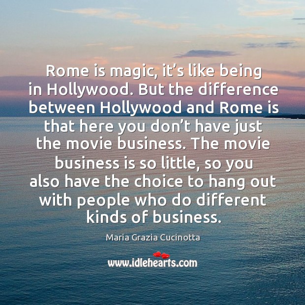 Rome is magic, it’s like being in hollywood. But the difference between hollywood and Maria Grazia Cucinotta Picture Quote