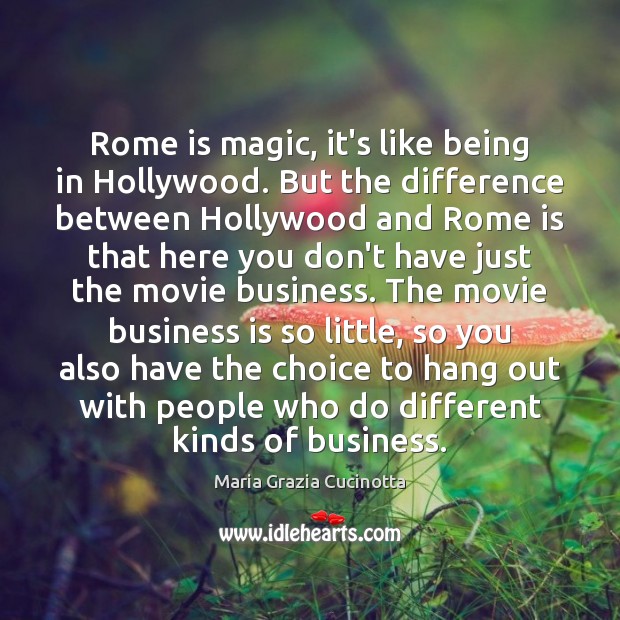 Rome is magic, it’s like being in Hollywood. But the difference between Maria Grazia Cucinotta Picture Quote
