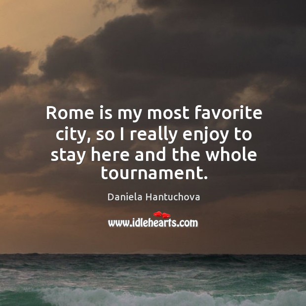 Rome is my most favorite city, so I really enjoy to stay here and the whole tournament. Daniela Hantuchova Picture Quote
