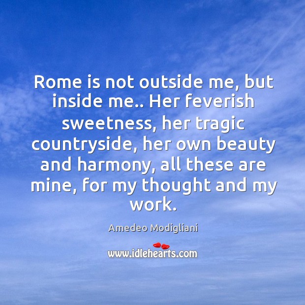 Rome is not outside me, but inside me.. Her feverish sweetness, her Image