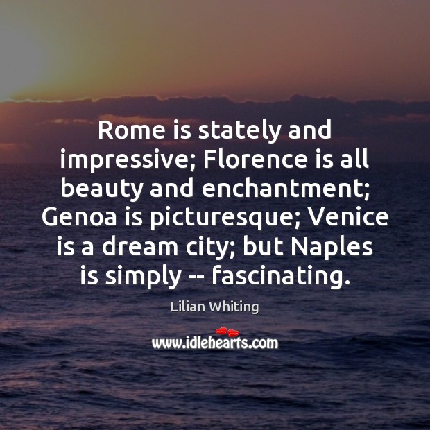 Rome is stately and impressive; Florence is all beauty and enchantment; Genoa Lilian Whiting Picture Quote