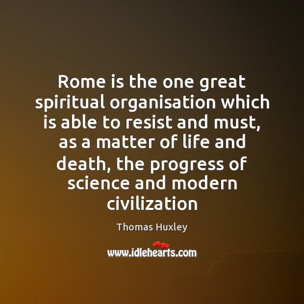 Rome is the one great spiritual organisation which is able to resist Thomas Huxley Picture Quote