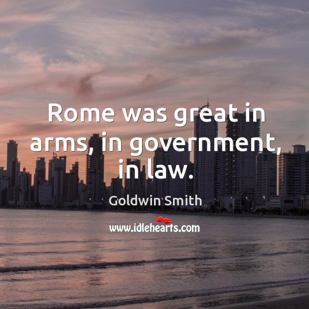 Rome was great in arms, in government, in law. Goldwin Smith Picture Quote
