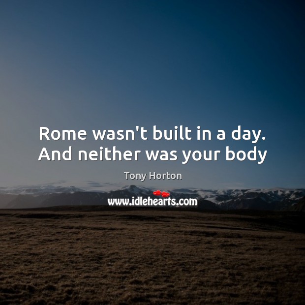 Rome wasn’t built in a day. And neither was your body Tony Horton Picture Quote
