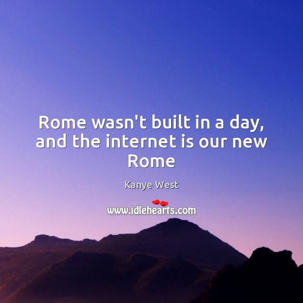 Rome wasn’t built in a day, and the internet is our new Rome Internet Quotes Image