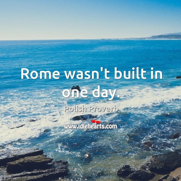 Rome wasn’t built in one day. Image
