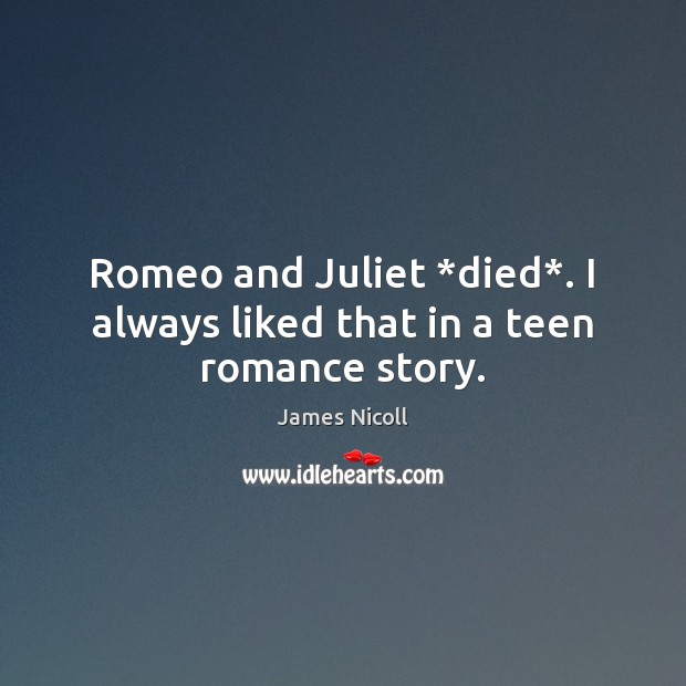 Romeo and Juliet *died*. I always liked that in a teen romance story. Image