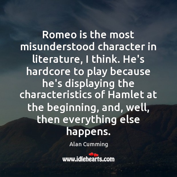 Romeo is the most misunderstood character in literature, I think. He’s hardcore Alan Cumming Picture Quote