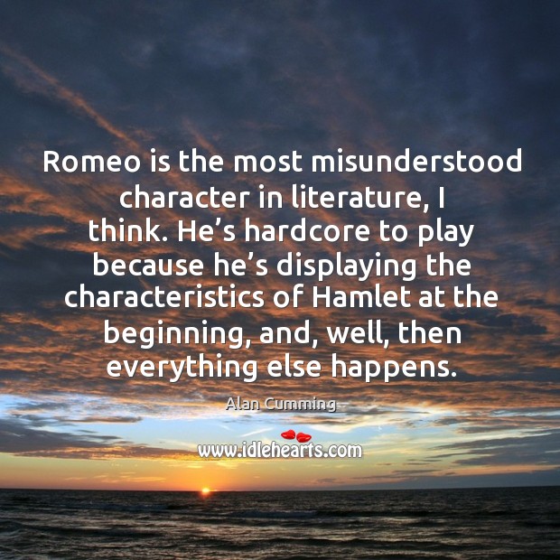 Romeo is the most misunderstood character in literature, I think. Alan Cumming Picture Quote