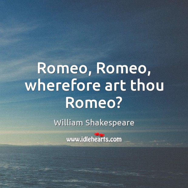 Romeo, Romeo, wherefore art thou Romeo? William Shakespeare Picture Quote