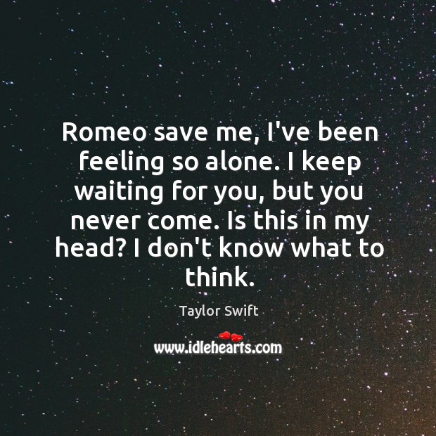 Romeo save me, I’ve been feeling so alone. I keep waiting for Image