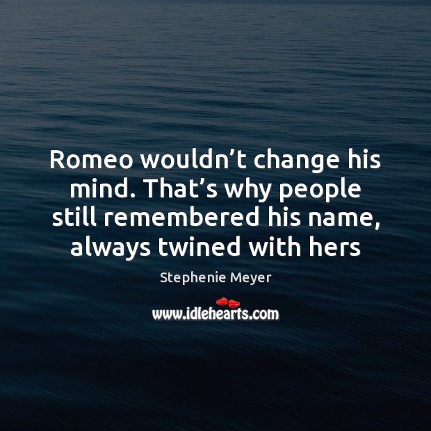 Romeo wouldn’t change his mind. That’s why people still remembered Stephenie Meyer Picture Quote