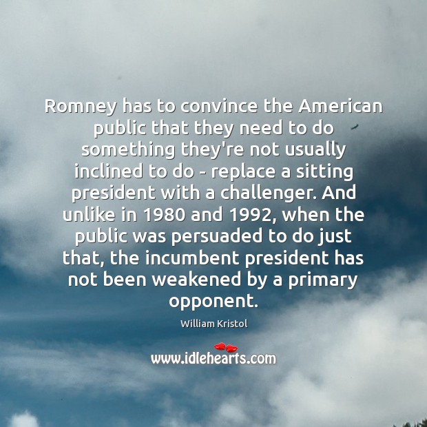 Romney has to convince the American public that they need to do William Kristol Picture Quote