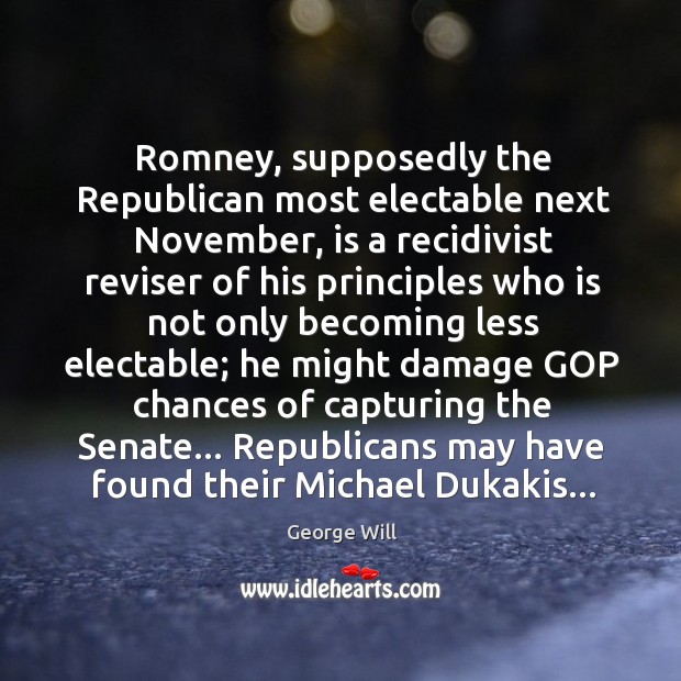 Romney, supposedly the Republican most electable next November, is a recidivist reviser George Will Picture Quote