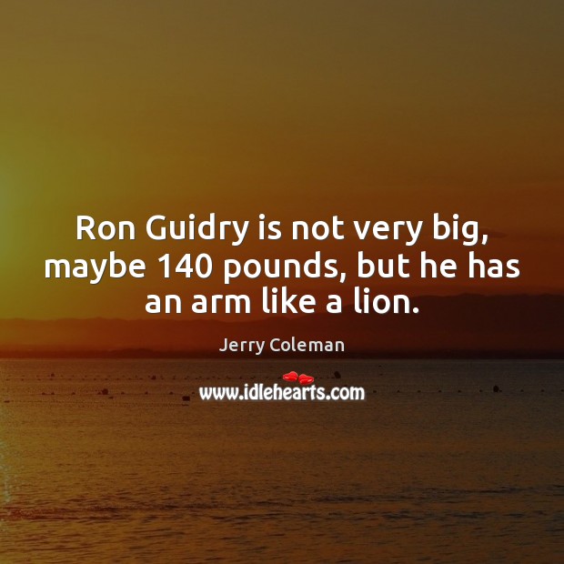 Ron Guidry is not very big, maybe 140 pounds, but he has an arm like a lion. Jerry Coleman Picture Quote