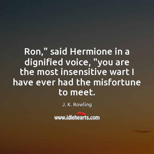 Ron,” said Hermione in a dignified voice, “you are the most insensitive J. K. Rowling Picture Quote
