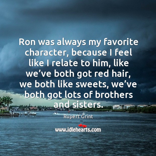 Ron was always my favorite character, because I feel like I relate to him Rupert Grint Picture Quote