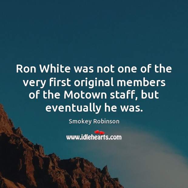 Ron White was not one of the very first original members of Smokey Robinson Picture Quote