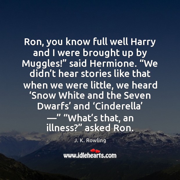 Ron, you know full well Harry and I were brought up by J. K. Rowling Picture Quote