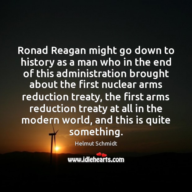 Ronad Reagan might go down to history as a man who in Helmut Schmidt Picture Quote
