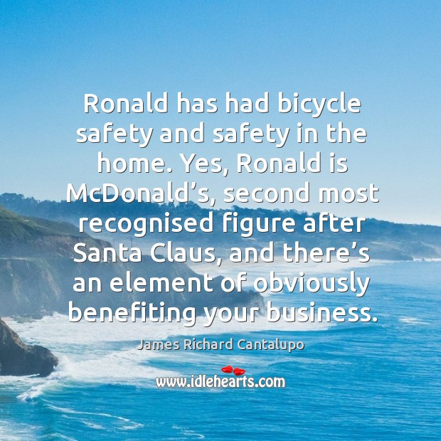 Ronald has had bicycle safety and safety in the home. James Richard Cantalupo Picture Quote
