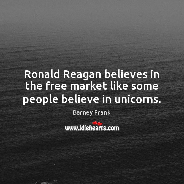 Ronald Reagan believes in the free market like some people believe in unicorns. Barney Frank Picture Quote