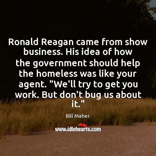 Ronald Reagan came from show business. His idea of how the government Bill Maher Picture Quote
