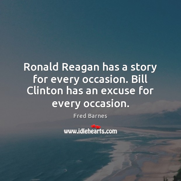 Ronald Reagan has a story for every occasion. Bill Clinton has an Fred Barnes Picture Quote