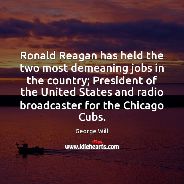 Ronald Reagan has held the two most demeaning jobs in the country; George Will Picture Quote