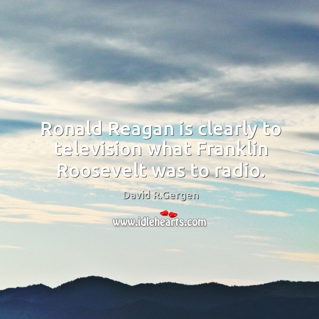 Ronald reagan is clearly to television what franklin roosevelt was to radio. David R.Gergen Picture Quote