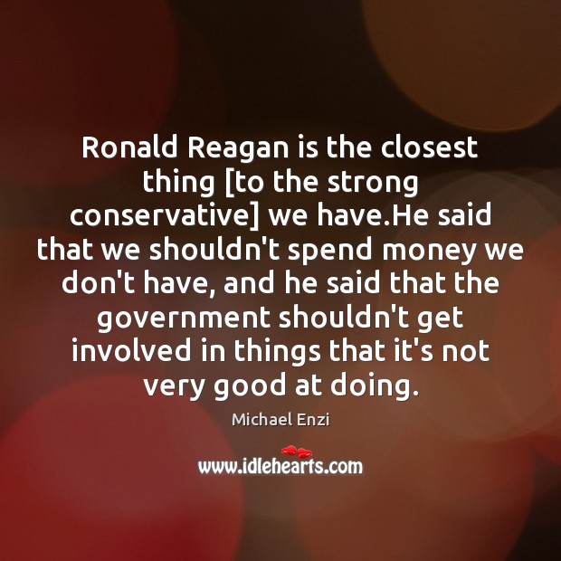 Ronald Reagan is the closest thing [to the strong conservative] we have. Michael Enzi Picture Quote