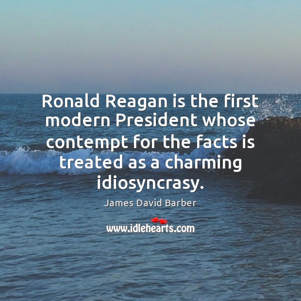 Ronald Reagan is the first modern President whose contempt for the facts James David Barber Picture Quote
