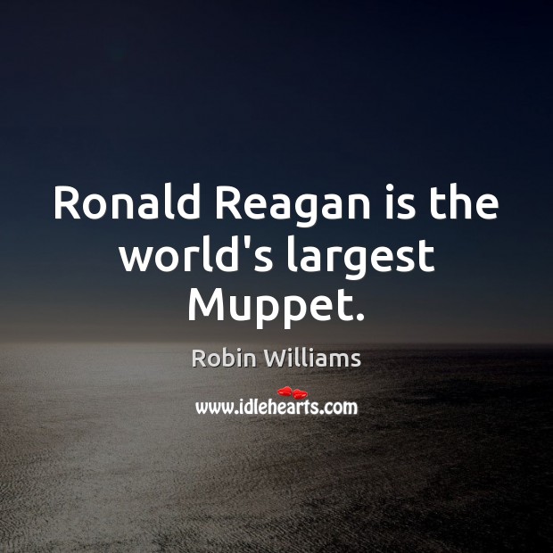 Ronald Reagan is the world’s largest Muppet. Robin Williams Picture Quote