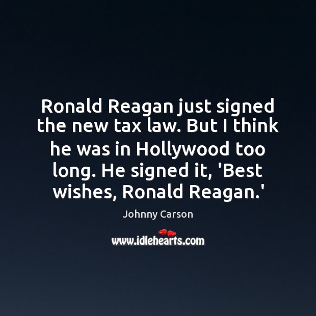 Ronald Reagan just signed the new tax law. But I think he Johnny Carson Picture Quote