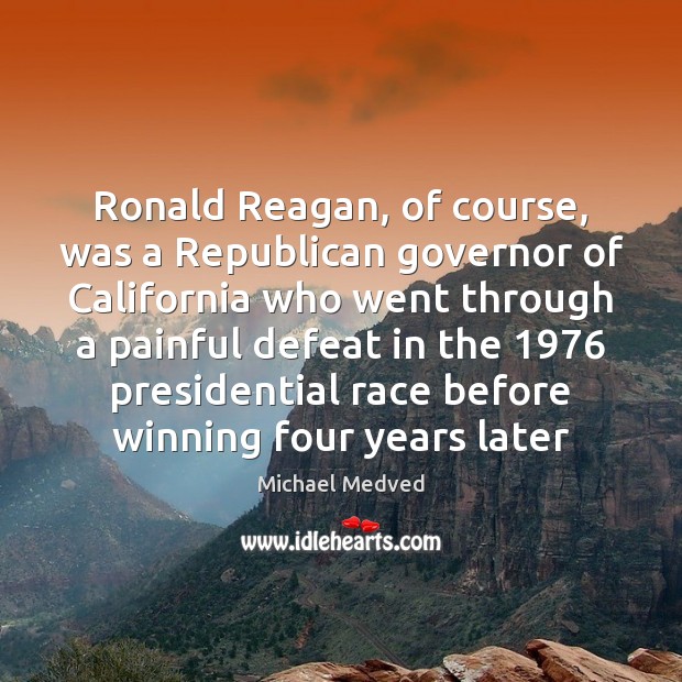 Ronald Reagan, of course, was a Republican governor of California who went Michael Medved Picture Quote